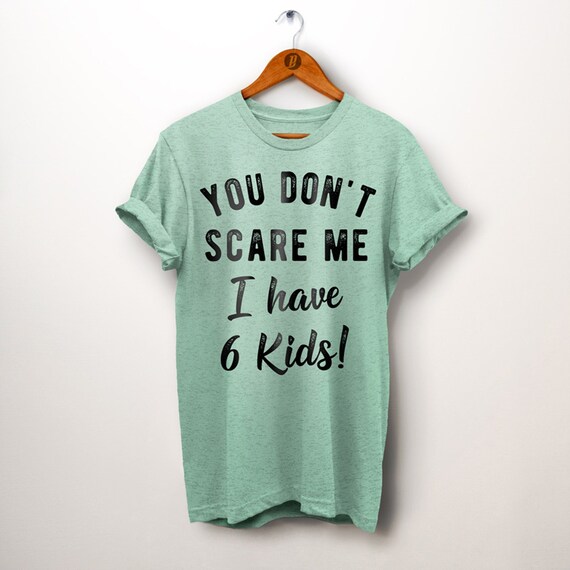 You Don't Scare Me I Have Six Kids T-Shirt You Don't Scare Me I Have Six Kids T-Shirt