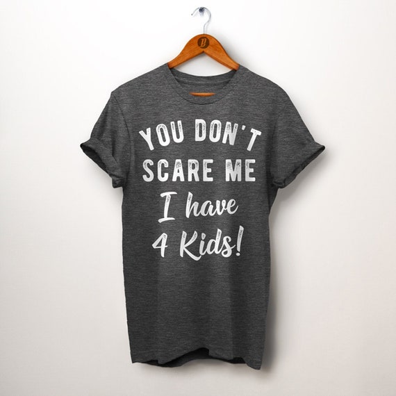 You Don't Scare Me I Have Four Kids T-Shirt You Don't Scare Me I Have Four Kids T-Shirt
