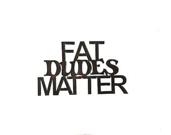 Fat Dudes Matter Sign made out of Durable Rustic Steel