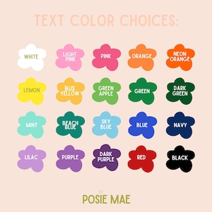 May include: A color chart titled TEXT COLOR CHOICES featuring twenty flower-shaped icons in various colors including white, pink, orange, yellow, green, blue, purple, red, and black, with the brand name POSIE MAE printed at the bottom.