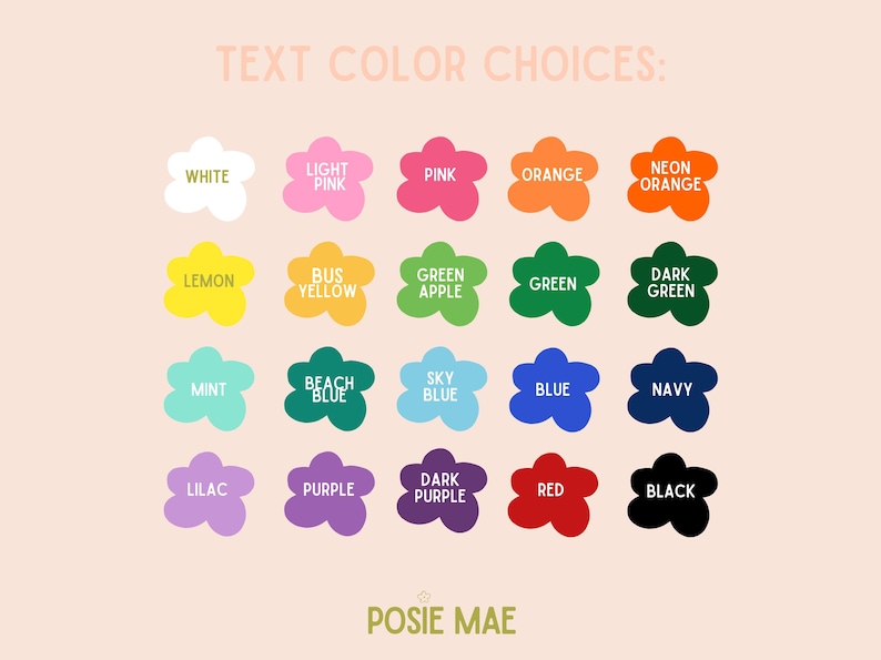 May include: A color chart titled TEXT COLOR CHOICES featuring twenty flower-shaped icons in various colors including white, pink, orange, yellow, green, blue, purple, red, and black, with the brand name POSIE MAE printed at the bottom.