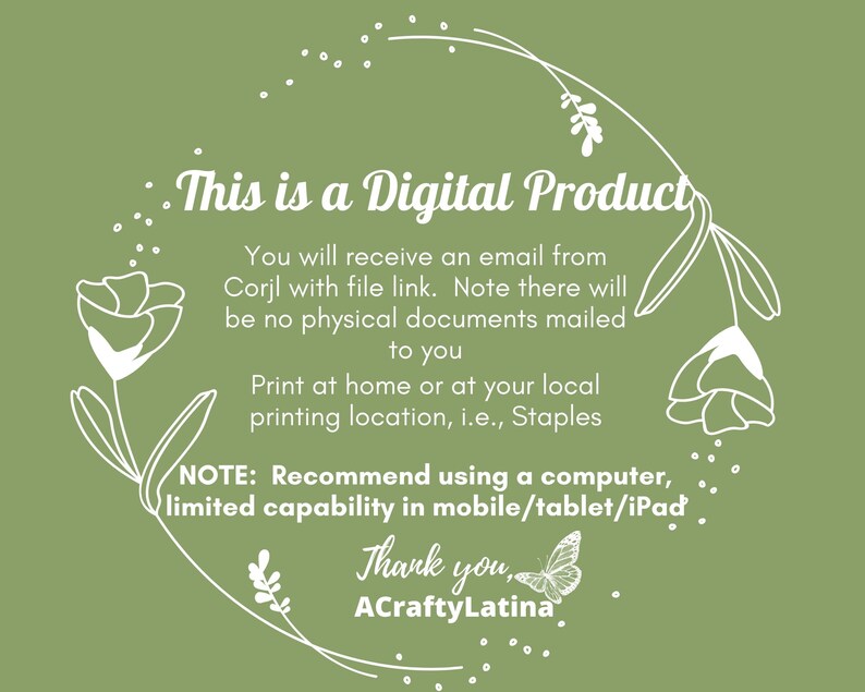 May include: A green background with white floral designs and text that reads "This is a Digital Product". The text continues with instructions on how to receive the digital product and how to print it. The text ends with "Thank you, ACraftyLatina."