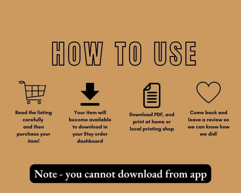 May include: A graphic with instructions on how to use a digital download. It shows a shopping cart, a download arrow, a document icon, and a heart. The text says "Read the listing carefully and then purchase your item!" "Your item will become available to download in your Etsy order dashboard" "Download PDF, and print at home or local printing shop" "Come back and leave a review so we can know how we did!" "Note - you cannot download from app"