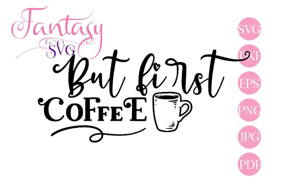 Download But First Coffee Drink Svg Cut Files Silhouette Cricut Cafe Word Art Pdf Jpg Adult Mug T Shirt Coffee Lover Fantasy Svgs Dxf Eps Vect By Fantasy Cliparts Catch My Party