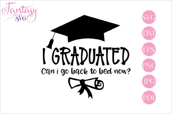 Download I Graduated Can I Go Back To Bed Now Svg Cut Files Funny Quotes Graduation Sayings Student Hat Cap Congrats Grad College School Teac By Fantasy Cliparts Catch My Party