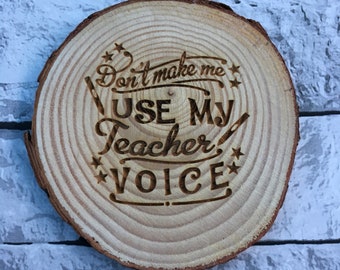 Don't make me use my teacher voice, wooden, log slice, coaster, quote, teacher appreciation, nursey, key worker