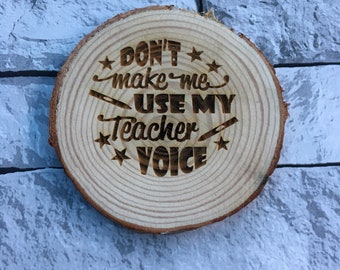 Don't make me use my teacher voice, wooden, log slice, coaster, quote, teacher appreciation, nursey, key worker