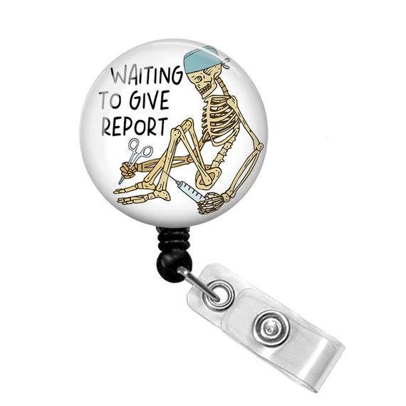 Waiting to Give Report Badge Reel Funny Nurse Badge Reel Skeleton