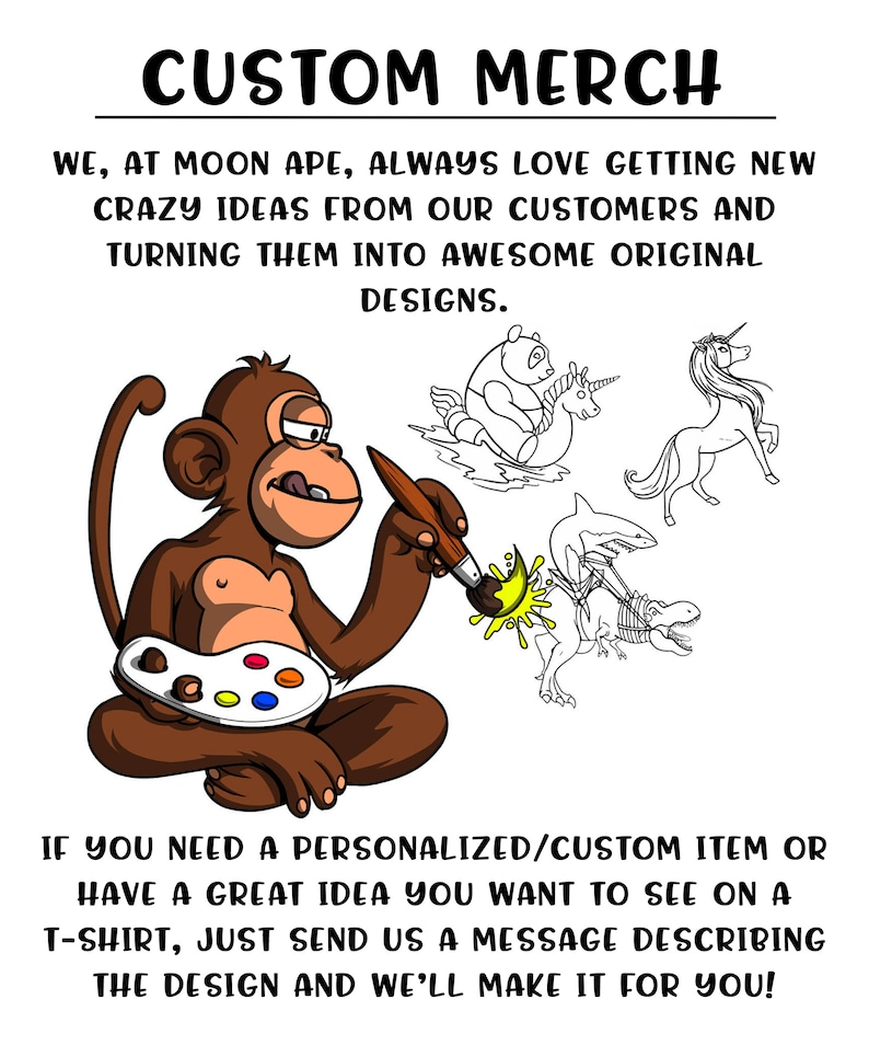 Op de afbeelding: Een cartoon-aap die een penseel en een palet met verf vasthoudt, en aangepaste ontwerpen maakt. De aap is omringd door afbeeldingen van een panda, een eenhoorn, een haai en een dinosaurus. De tekst luidt "CUSTOM MERCH" en "WE, AT MOON APE, ALWAYS LOVE GETTING NEW CRAZY IDEAS FROM OUR CUSTOMERS AND TURNING THEM INTO AWESOME ORIGINAL DESIGNS. IF YOU NEED A PERSONALIZED/CUSTOM ITEM OR HAVE A GREAT IDEA YOU WANT TO SEE ON A T-SHIRT, JUST SEND US A MESSAGE DESCRIBING THE DESIGN AND WE'LL MAKE IT FOR YOU!"