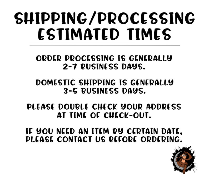 May include: Black and white text on a white background with a cartoon monkey illustration. The text reads "Shipping/Processing Estimated Times" and includes information about order processing and domestic shipping times. It also states "Please double check your address at time of check-out." and "If you need an item by certain date, please contact us before ordering."