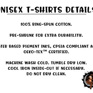 May include: Unisex T-shirts details: 100% ring-spun cotton, pre-shrunk for extra durability, water based pigment inks, CPSIA compliant and OEKO-TEX certified. Machine wash cold, tumble dry low, cool iron inside-out if necessary, do not dry clean.