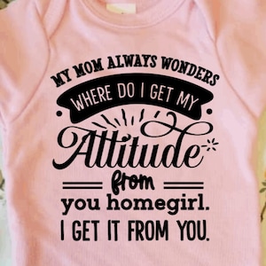 DIY Iron-On Vinyl:  My Mom Always Wonders Where Do I Get My Attitude From  You Homegirl.  I Get It From You.