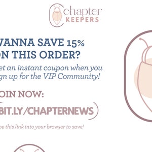 May include: A graphic with a stylized bug illustration and the text "chapter KEEPERS" in a light blue font. The text "WANNA SAVE 15% ON THIS ORDER?" is in a dark blue font. The text "Get an instant coupon when you sign up for the VIP Community!" is in a light blue font. The text "JOIN NOW: (BIT.LY/CHAPTERNEWS" is in a dark blue font. The text "Type this link into your browser to save!" is in a light blue font.