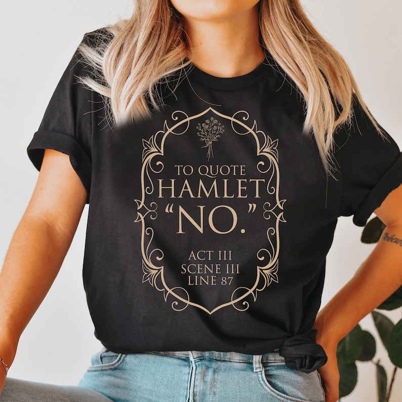 May include: Black t-shirt with a gold graphic design featuring a quote from Hamlet: "To quote Hamlet "No." Act III Scene III Line 87"