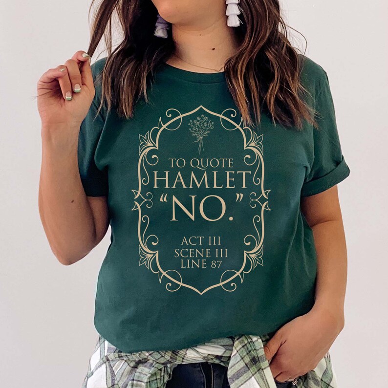 May include: A green t-shirt with a gold design that says "To quote Hamlet "NO." Act III Scene III Line 87"