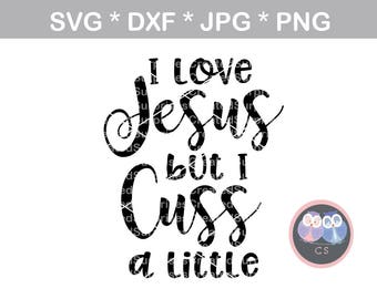 I Love Jesus but I cuss a little, svg, dxf, png, jpg digital cut file for cutting machines, personal, commercial, Silhouette Cameo, Cricut
