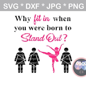 May include: A black and white graphic design with the text "Why fit in when you were born to Stand Out?"  A pink silhouette of a ballerina stands out from three black silhouettes of people.