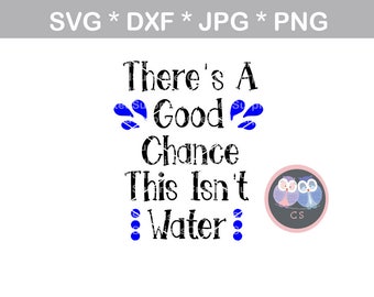 Good chance this isnt water, funny, svg, dxf, png, jpg digital cut file for cutting machines, personal, commercial, Silhouette Cameo, Cricut
