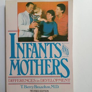 May include: Book cover with a blue and white title "INFANTS AND MOTHERS" and the subtitle "DIFFERENCES in DEVELOPMENT". The author is listed as "T. Berry Brazelton, M.D." and the book is a revised edition. The cover features a photo of a family with a father holding a baby, a mother standing next to the father, and a man standing behind the mother.