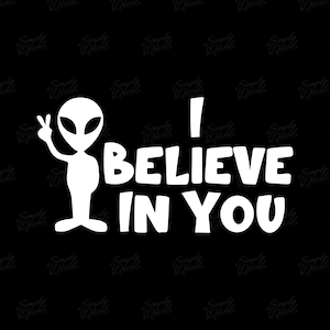 I Believe in You Vinyl Decal - UFO Sticker - Alien Decal - Car Window Decal - Laptop Sticker - Tumbler Decal - Alien Bumper Sticker