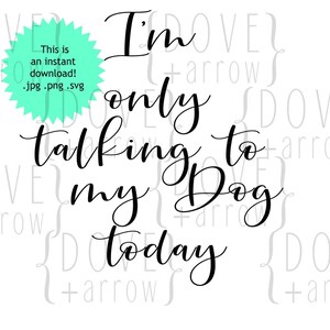 I&#39;m am only talking to my dog dogs today SVG Cut File JPG Cameo Silhouette Cricut Design Space Studio 3 file shirt pillow making card sign
