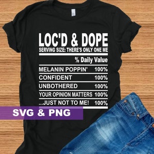 May include: Black t-shirt with white text that reads "LOC'D & DOPE SERVING SIZE: THERE'S ONLY ONE ME % Daily Value MELANIN POPPIN' 100% CONFIDENT 100% UNBOTHERED 100% YOUR OPINION MATTERS 100% ...JUST NOT TO ME! 100% SVG & PNG".