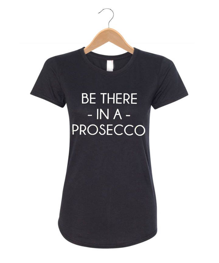 ill be there in a prosecco shirt