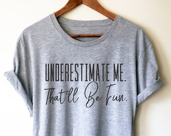 Underestimate Me. That'll Be Fun Unisex Shirt - Workout shirt, Motivation t shirts, Feminist shirt, Fitness goals, Sarcastic tee