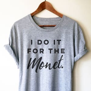 I Do It For The Monet Unisex Shirt - Artist shirt, Artist gift, Art Teacher Shirt, Painter Shirt, Graffiti artist, Gift for painter