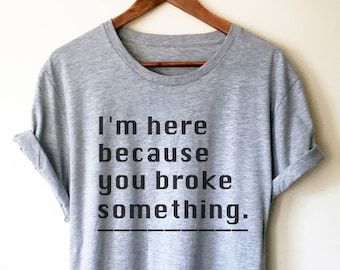I'm Here Because You Broke Something Unisex Shirt - Computer science shirt, Programmer, Programmer shirts, Programmer gift, Programmer shirt
