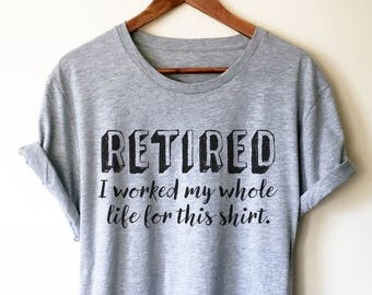 Retired I Worked My Whole Life For This Shirt Unisex Shirt - Retired shirt / Retirement shirt / Retirement gift / Retired gift