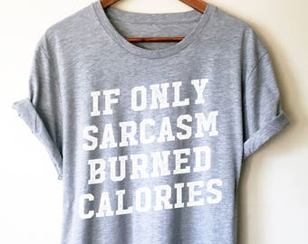 If Only Sarcasm Burned Calories Unisex Shirt  - Sarcastic shirt, Sarcastic shirts, Sarcastic quotes, Sarcastic t shirt , Workout gift