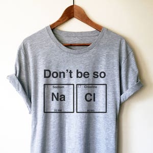 Don&#39;t Be So Salty Unisex Shirt - Chemistry shirt, Science shirt, Periodic table shirt, Chemistry gift, Chemistry teacher, Chemist gift