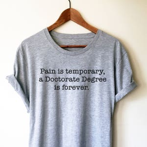 Pain Is Temporary, A Doctorate Degree Is Forever Unisex Shirt - Phd Graduation Gift, Phd Gift, Doctorate Degree, Doctor Shirts, Phd Student