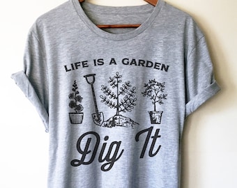 Life Is A Garden Dig It! Unisex Shirt - Gardening Shirt, Gardener Gift, Plant Shirt, Funny Sayings Shirt, Farmer Shirt, Allotment Shirt