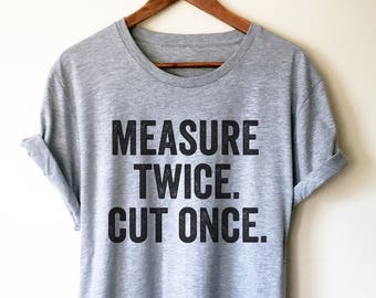 Measure Twice. Cut Once. Unisex Shirt - Carpenter shirt, Woodworker, Woodworking, Construction worker, Carpenter tshirt, Woodworking gift