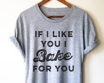 If I Like You I Bake For You Unisex Shirt - | Baking Shirt | Gifts For Bakers | Cupcakes Shirt | Funny Shirts | Baking Gifts