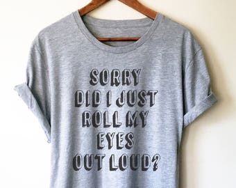 Sorry Did I Roll My Eyes Out Loud? Shirt - Sassy shirt, Funny sarcasm shirt, Sassy gift, Mom shirt, Sarcastic shirt, Eye Roll shirt, Sarcasm