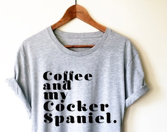 Coffee and My Cocker Spaniel Shirt/Tank Top/Hoodie - Cocker Spaniel Shirt, Cocker Spaniel Dog Lover, Cocker Spaniel Gift, Spaniel Dog Shirt