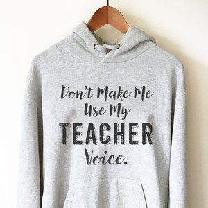 Don’t Make Me Use My Teacher Voice Hoodie - Teacher life shirt, Teacher hoodie, Teacher appreciation, Funny teacher shirt, Teacher gift
