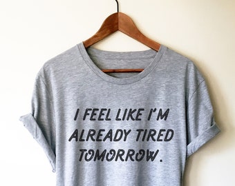 I Feel Like I'm Already Tired Tomorrow Unisex Shirt- College Student Gift, Finals Week Shirt, Professor Shirt, Lecturer Shirt, Student Shirt