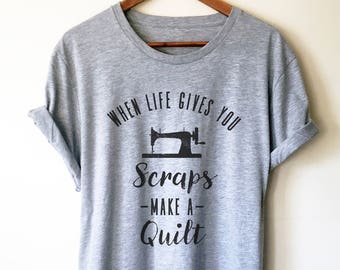 When Life Gives You Scraps Make A Quilt Unisex Shirt - Sewing Shirt, Quilting Shirt, Seamstress Shirt, Sewing Machine Shirt, Sewing Gift