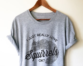 I  Just Really Love Squirrels OK? Unisex Shirt - Squirrel Shirt, Squirrel Gift, Squirrel Accessories, Squirrel Girl, Squirrel Lover Gift