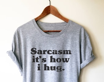 Sarcasm It's How I Hug Unisex Shirt - Sarcastic Tee, Funny Sarcasm Shirts, T-Shirts With Sarcasm, Sarcasm, Sarcasm Shirt, Sarcastic, Funny