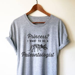 Princess? I Want To Be A Paleontologist Unisex Shirt - Paleontology Shirt, Dinosaur Shirt, Geologist Shirt, Palaeontology Gift