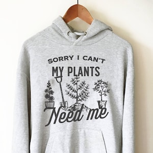 Sorry I Can't My Plants Need Me Hoodie - Gardener hoodie, Gardening shirt, Gardening gift, Gardener gift, Gift for gardener, Nature shirt