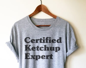 Certified Ketchup Expert Unisex Shirt - Ketchup Lover, Catsup Lover, Foodie Shirt, College Student Gift,  Pizza Shirt