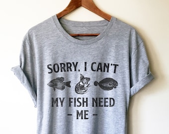 Sorry I Can't My Fish Need Me Unisex Shirt -Aquarium Shirt, Aquarium Gift, Fish Shirt, Fish Lover Gift, Tropical Fish Shirt, Fish Tank Shirt