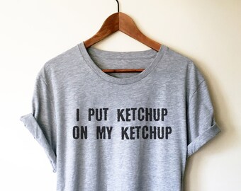 I Put Ketchup On My Ketchup Unisex Shirt - Ketchup Lover, Catsup Lover, Foodie Shirt, College Student Gift,  Pizza Shirt