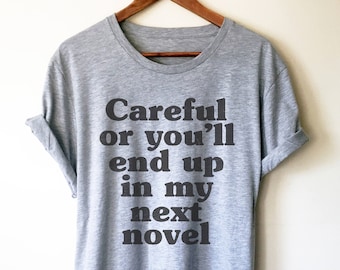 Careful Or You'll End Up In My Next Novel Unisex Shirt - Author Shirt, Writer Shirt, Author Gift, Writer Gift, Book Shirt, Writing Shirt